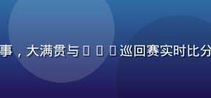 开云体育官方网球赛事，大满贯与ATP巡回赛实时比分，专业赛事分析数据