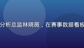 开云体育官方赛事数据分析总监林晓薇，在赛事数据看板前工作，专业分析氛围